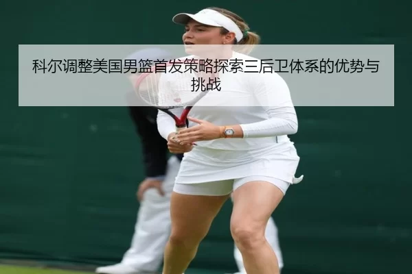 科尔调整美国男篮首发策略探索三后卫体系的优势与挑战